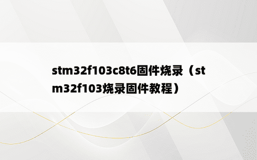 stm32f103c8t6固件烧录（stm32f103烧录固件教程）