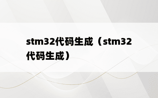 stm32代码生成（stm32代码生成）