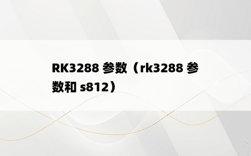 RK3288 参数（rk3288 参数和 s812） 