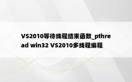 VS2010等待线程结束函数_pthread win32 VS2010多线程编程