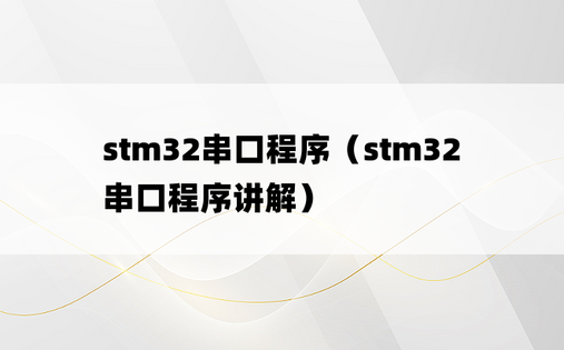 stm32串口程序（stm32串口程序讲解）