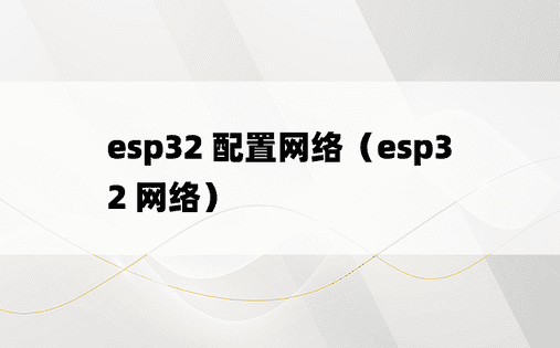 esp32 配置网络（esp32 网络） 