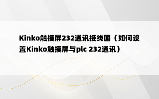 Kinko触摸屏232通讯接线图（如何设置Kinko触摸屏与plc 232通讯） 