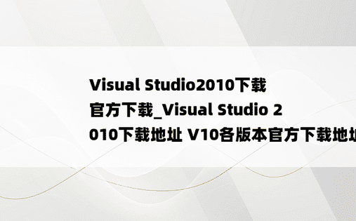 Visual Studio2010下载 官方下载_Visual Studio 2010下载地址 V10各版本官方下载地址