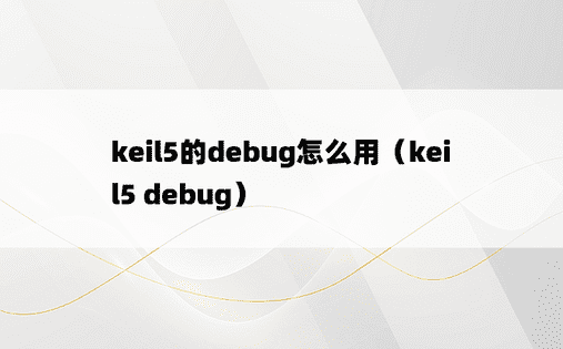 keil5的debug怎么用（keil5 debug）