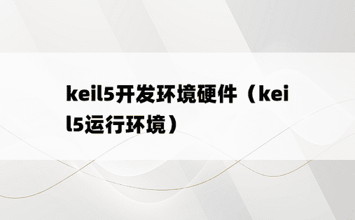 keil5开发环境硬件（keil5运行环境）