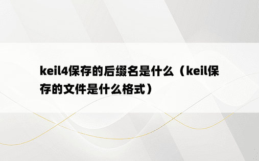 keil4保存的后缀名是什么（keil保存的文件是什么格式）
