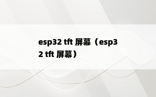 esp32 tft 屏幕（esp32 tft 屏幕）
