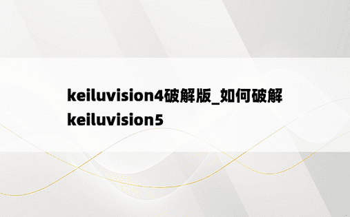 keiluvision4破解版_如何破解keiluvision5