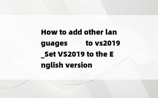 How to add other languages ​​​​to vs2019_Set VS2019 to the English version 