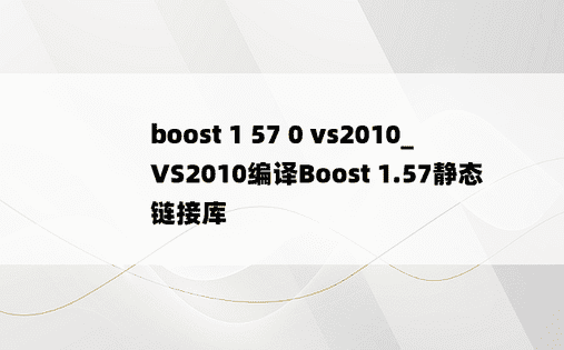 boost 1 57 0 vs2010_VS2010编译Boost 1.57静态链接库