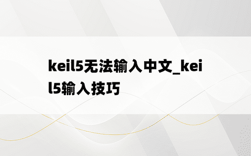 keil5无法输入中文_keil5输入技巧