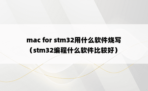mac for stm32用什么软件烧写（stm32编程什么软件比较好）