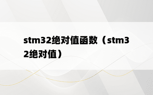 stm32绝对值函数（stm32绝对值）