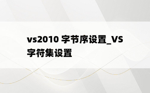 vs2010 字节序设置_VS字符集设置