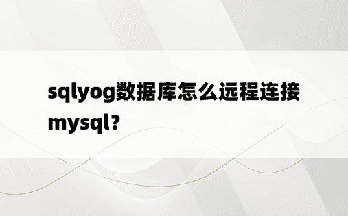 sqlyog数据库怎么远程连接mysql？
