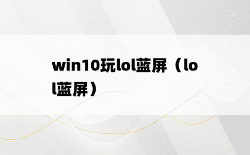 win10玩lol蓝屏（lol蓝屏）