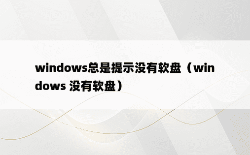 windows总是提示没有软盘（windows 没有软盘）