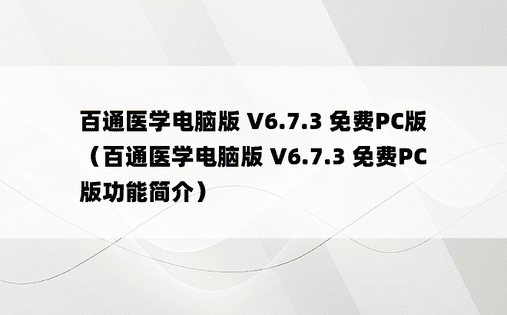 百通医学电脑版 V6.7.3 免费PC版（百通医学电脑版 V6.7.3 免费PC版功能简介）