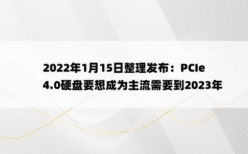 2022年1月15日整理发布：PCIe 4.0硬盘要想成为主流需要到2023年