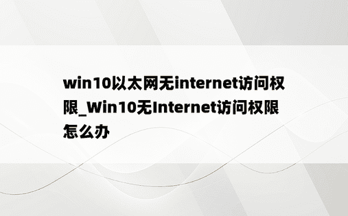 win10以太网无internet访问权限_Win10无Internet访问权限怎么办