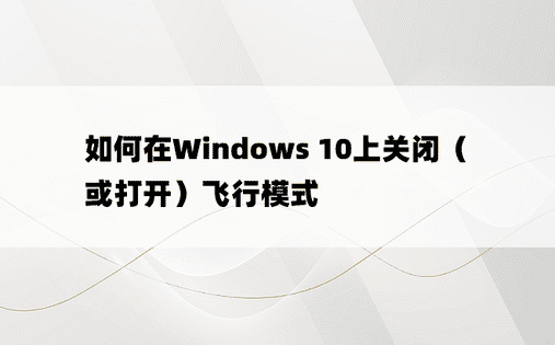 如何在Windows 10上关闭（或打开）飞行模式