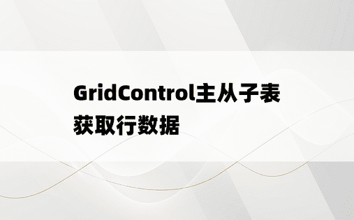 GridControl主从子表获取行数据