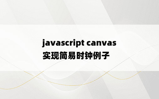 javascript canvas实现简易时钟例子