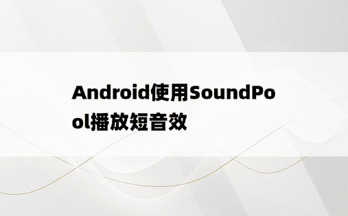 Android使用SoundPool播放短音效