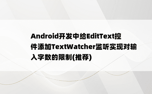 Android开发中给EditText控件添加TextWatcher监听实现对输入字数的限制(推荐)