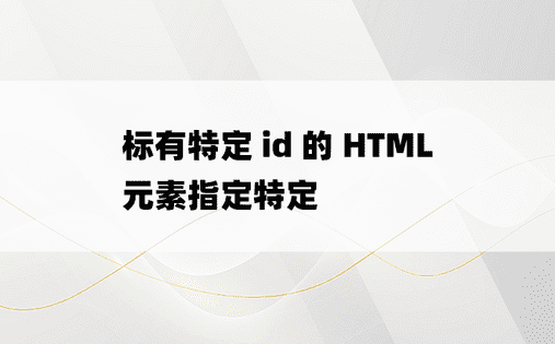 标有特定 id 的 HTML 元素指定特定