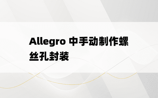 Allegro 中手动制作螺丝孔封装
