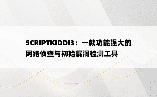 SCRIPTKIDDI3：一款功能强大的网络侦查与初始漏洞检测工具