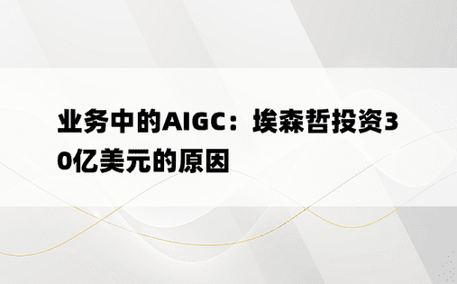 业务中的AIGC：埃森哲投资30亿美元的原因