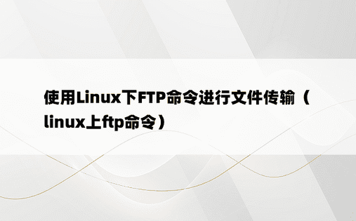 使用Linux下FTP命令进行文件传输（linux上ftp命令）