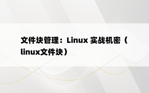 文件块管理：Linux 实战机密（linux文件块）