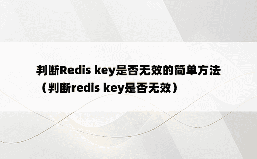 判断Redis key是否无效的简单方法（判断redis key是否无效） 