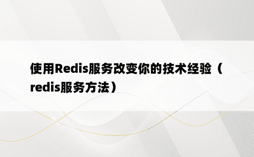 使用Redis服务改变你的技术经验（redis服务方法）