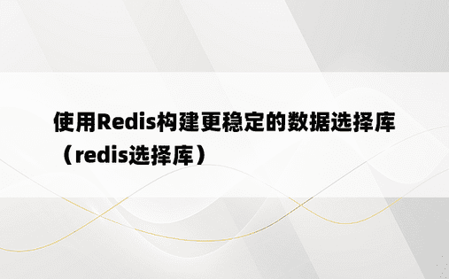 使用Redis构建更稳定的数据选择库（redis选择库）