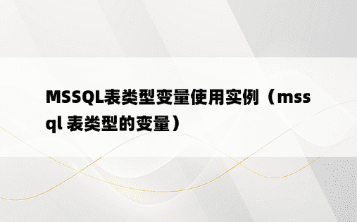 MSSQL表类型变量使用实例（mssql 表类型的变量）