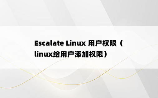 Escalate Linux 用户权限（linux给用户添加权限） 