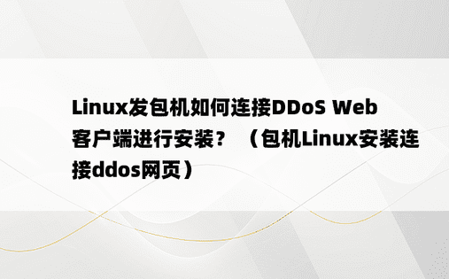 Linux发包机如何连接DDoS Web客户端进行安装？ （包机Linux安装连接ddos网页）