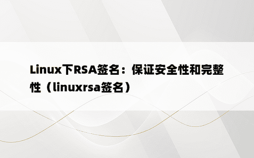 Linux下RSA签名：保证安全性和完整性（linuxrsa签名） 