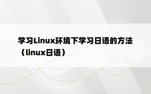 学习Linux环境下学习日语的方法（linux日语）