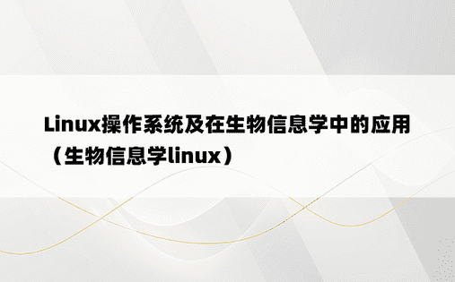 Linux操作系统及在生物信息学中的应用（生物信息学linux）