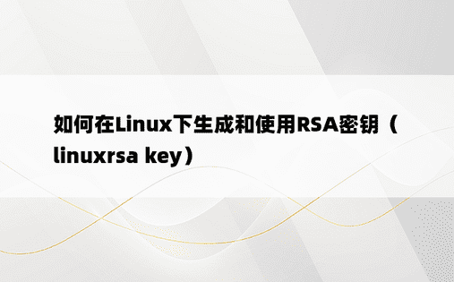 如何在Linux下生成和使用RSA密钥（linuxrsa key）