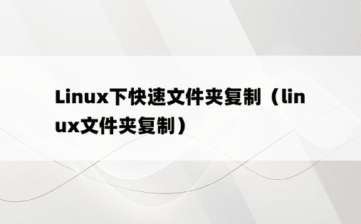 Linux下快速文件夹复制（linux文件夹复制）
