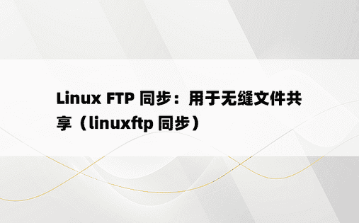 Linux FTP 同步：用于无缝文件共享（linuxftp 同步）