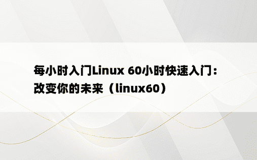 每小时入门Linux 60小时快速入门：改变你的未来（linux60）