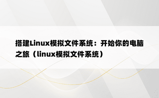 搭建Linux模拟文件系统：开始你的电脑之旅（linux模拟文件系统）
